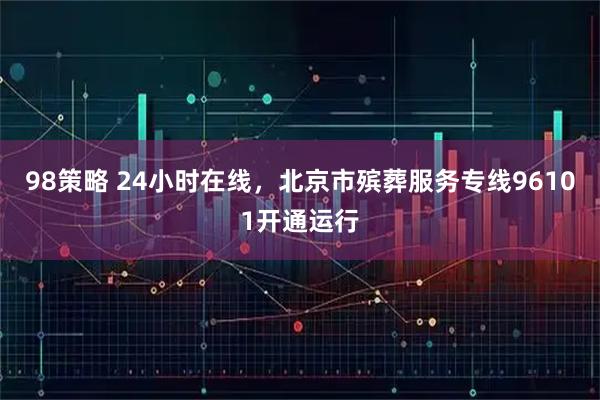 98策略 24小时在线，北京市殡葬服务专线96101开通运行