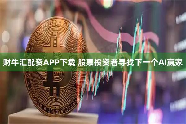 财牛汇配资APP下载 股票投资者寻找下一个AI赢家