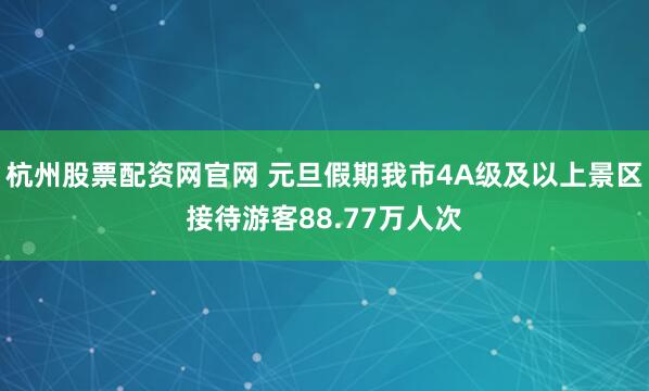 杭州股票配资网官网 元旦假期我市4A级及以上景区接待游客88.77万人次