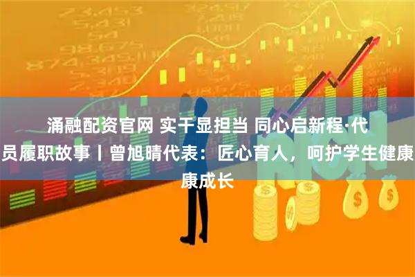 涌融配资官网 实干显担当 同心启新程·代表委员履职故事丨曾旭晴代表：匠心育人，呵护学生健康成长