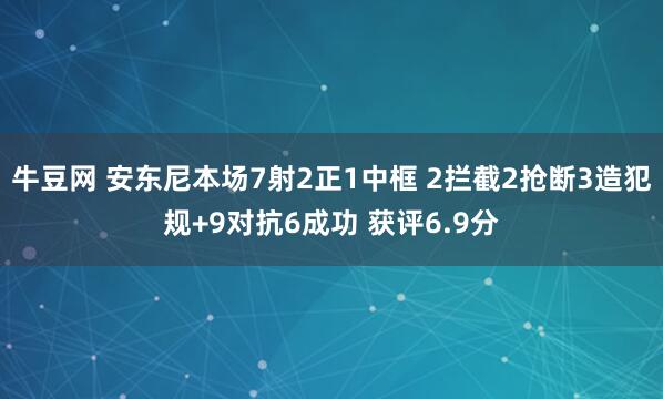 牛豆网 安东尼本场7射2正1中框 2拦截2抢断3造犯规+9对抗6成功 获评6.9分
